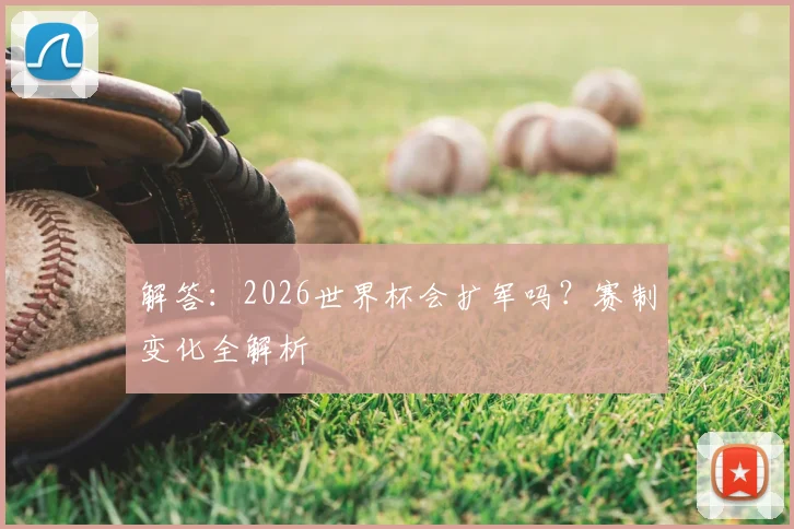解答：2026世界杯会扩军吗？赛制变化全解析