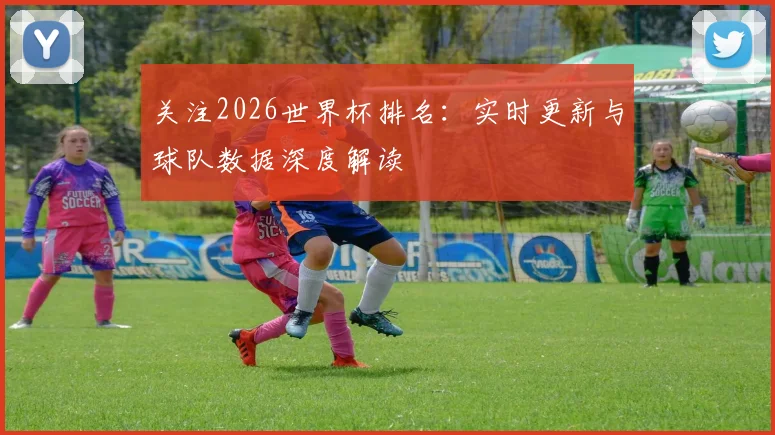 关注2026世界杯排名:实时更新与球队数据深度解读