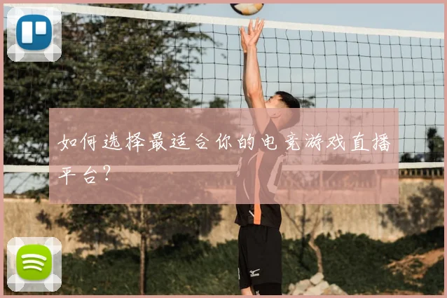 如何选择最适合你的电竞游戏直播平台？