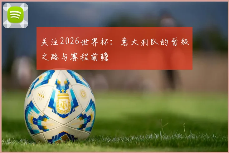 关注2026世界杯:意大利队的晋级之路与赛程前瞻