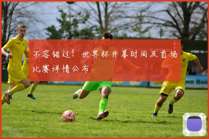 不容错过！世界杯开幕时间及首场比赛详情公布