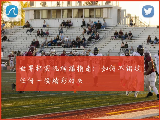 世界杯实况转播指南:如何不错过任何一场精彩对决