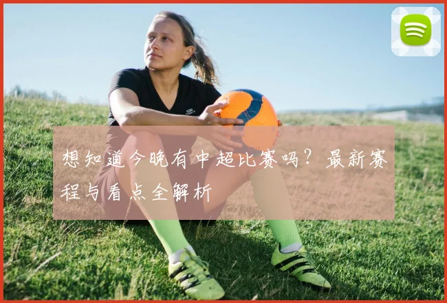 想知道今晚有中超比赛吗?最新赛程与看点全解析