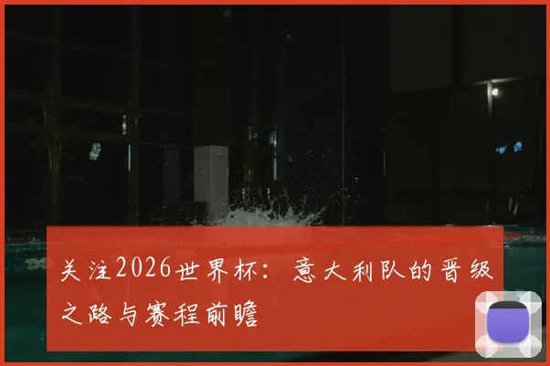 关注2026世界杯：意大利队的晋级之路与赛程前瞻