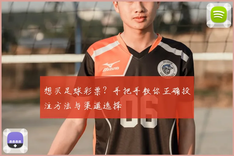 想买足球彩票?手把手教你正确投注方法与渠道选择