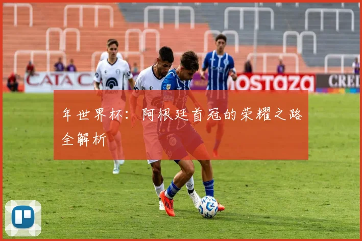 年世界杯:阿根廷首冠的荣耀之路全解析