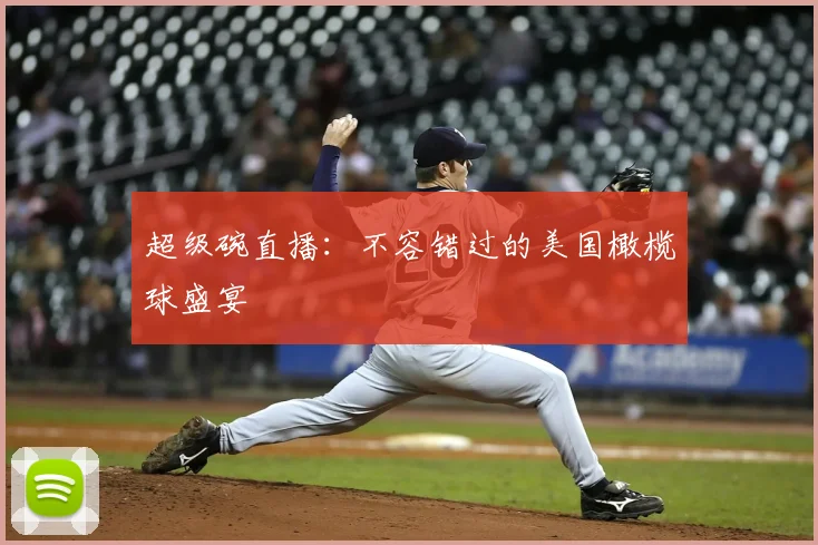 超级碗直播：不容错过的美国橄榄球盛宴