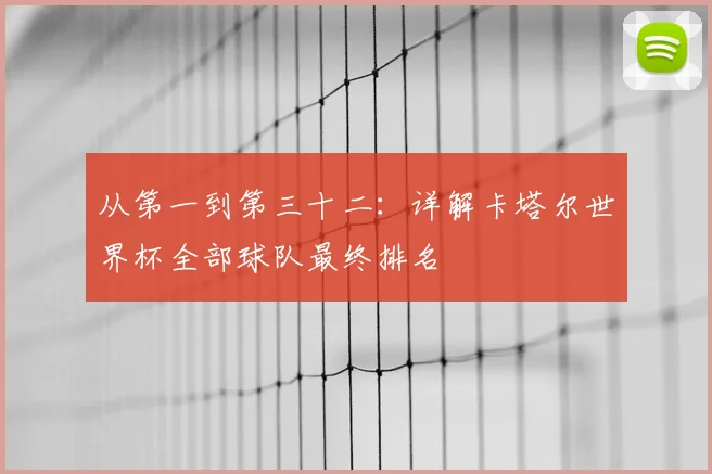 从第一到第三十二:详解卡塔尔世界杯全部球队最终排名