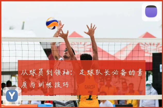 从球员到领袖:足球队长必备的素质与训练技巧