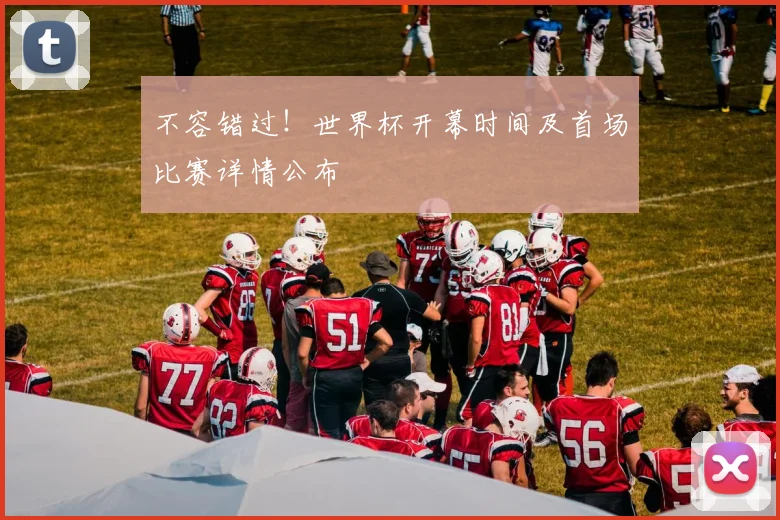 不容错过！世界杯开幕时间及首场比赛详情公布