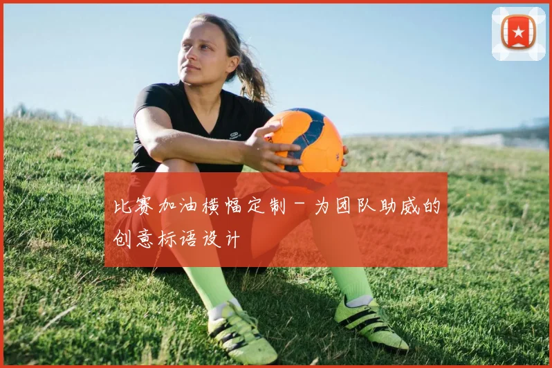 比赛加油横幅定制 - 为团队助威的创意标语设计