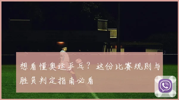 想看懂奥运乒乓?这份比赛规则与胜负判定指南必看